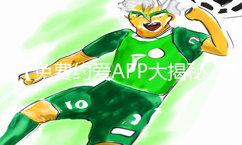 【免费约爱APP大揭秘】哪些不收费APP值得下载？最新手游教程与游戏攻略详解